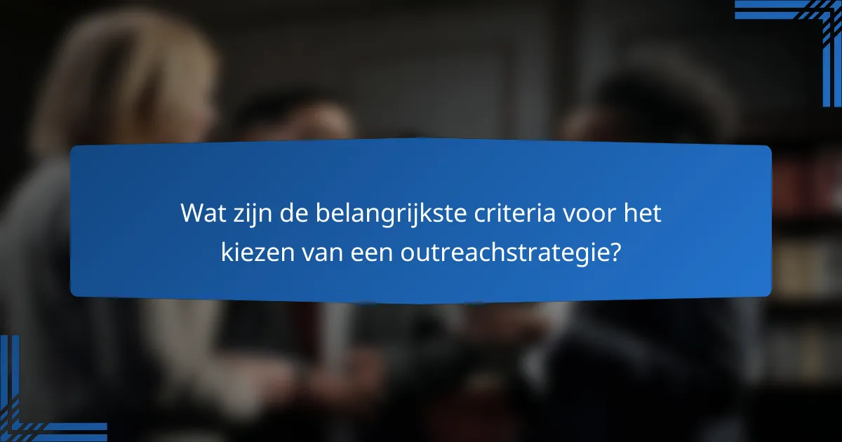 Wat zijn de belangrijkste criteria voor het kiezen van een outreachstrategie?
